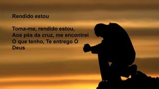Rendido estou
Toma-me, rendido estou,
Aos pés da cruz, me encontrei
O que tenho, Te entrego Ó
Deus
 