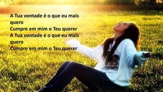 A Tua vontade é o que eu mais
quero
Cumpre em mim o Teu querer
A Tua vontade é o que eu mais
quero
Cumpre em mim o Teu querer
 