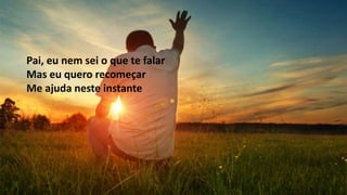 Pai, eu nem sei o que te falar
Mas eu quero recomeçar
Me ajuda neste instante
 