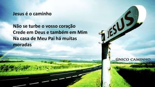 JesusTu és tudo o que eu preciso, Jesus!Eu te preciso
Jesus é o caminho
Não se turbe o vosso coração
Crede em Deus e também em Mim
Na casa de Meu Pai há muitas
moradas
 