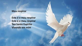 Meu respirar
Este é o meu respirar
Este é o meu respirar
Teu Santo Espírito
Vivendo em mim
 