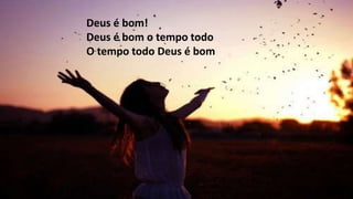 Deus é bom!
Deus é bom o tempo todo
O tempo todo Deus é bom
 
