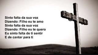 Sinto falta da sua voz
Dizendo: Filho eu te amo
Sinto falta da sua voz
Dizendo: Filho eu te quero
Eu sinto falta de ti sentir
E de cantar para ti
 