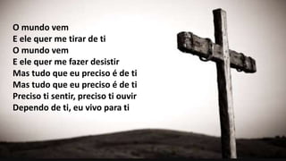 O mundo vem
E ele quer me tirar de ti
O mundo vem
E ele quer me fazer desistir
Mas tudo que eu preciso é de ti
Mas tudo que eu preciso é de ti
Preciso ti sentir, preciso ti ouvir
Dependo de ti, eu vivo para ti
 