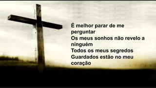 É melhor parar de me
perguntar
Os meus sonhos não revelo a
ninguém
Todos os meus segredos
Guardados estão no meu
coração
 
