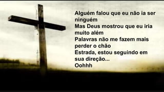Alguém falou que eu não ia ser
ninguém
Mas Deus mostrou que eu iria
muito além
Palavras não me fazem mais
perder o chão
Estrada, estou seguindo em
sua direção...
Oohhh
 