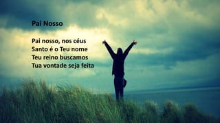 Pai Nosso
Pai nosso, nos céus
Santo é o Teu nome
Teu reino buscamos
Tua vontade seja feita
 