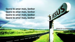 Quero te amar mais, Senhor
Quero te amar mais, Senhor
Quero te amar mais, Senhor
Quero te amar mais, Senhor
 