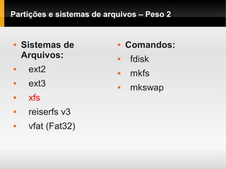 Partições e sistemas de arquivos – Peso 2
 Sistemas de
Arquivos:
 ext2
 ext3
 xfs
 reiserfs v3
 vfat (Fat32)
 Comandos:
 fdisk
 mkfs
 mkswap
 