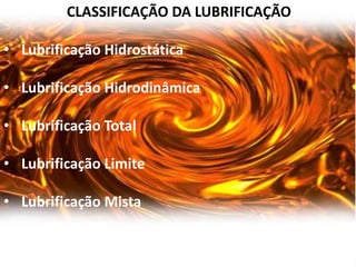 CLASSIFICAÇÃO DA LUBRIFICAÇÃO

• Lubrificação Hidrostática

• Lubrificação Hidrodinâmica

• Lubrificação Total

• Lubrificação Limite

• Lubrificação Mista
 