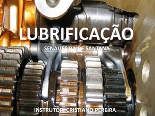 LUBRIFICAÇÃO
    SENAI/FEIRA DE SANTANA




 INSTRUTOR: CRISTIANO PEREIRA
 