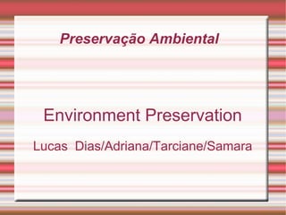 Preservação Ambiental  Environment Preservation Lucas  Dias/Adriana/Tarciane/Samara 