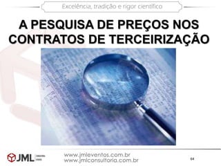 64
A PESQUISA DE PREÇOS NOS
CONTRATOS DE TERCEIRIZAÇÃO
 