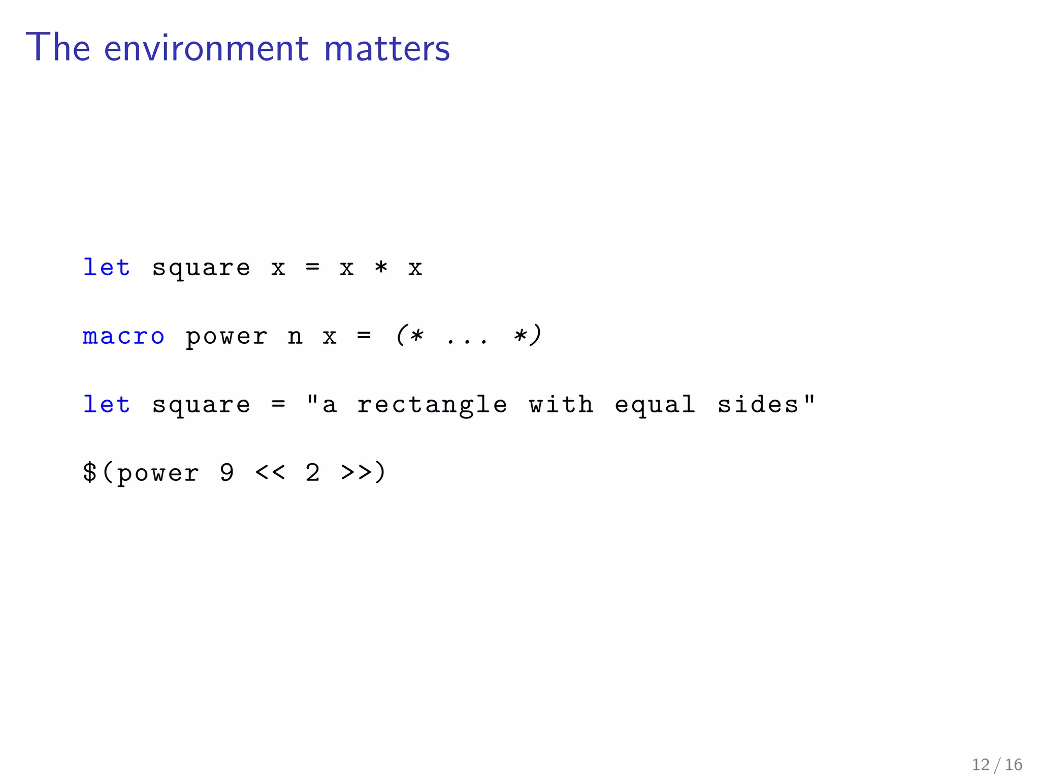 The environment matters
let square x = x * x
macro power n x = (* ... *)
let square = "a rectangle with equal sides"
$(power 9 << 2 >>)
12 / 16
 