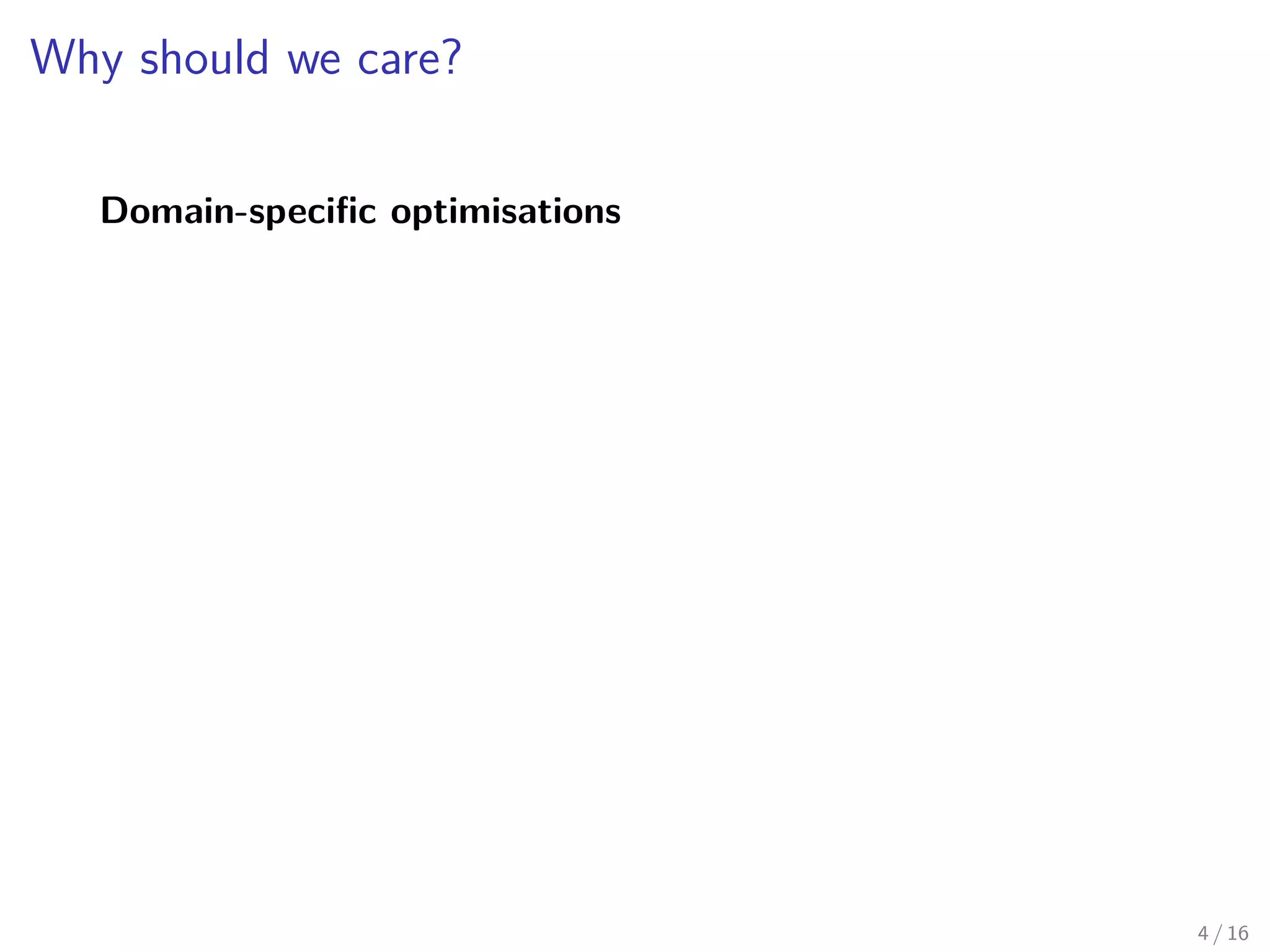 Why should we care?
Domain-specific optimisations
4 / 16
 