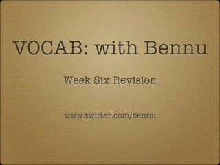 VOCAB: with Bennu
    Week Six Revision


    www.twitter.com/bennu
 