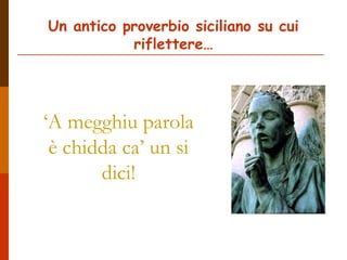 Un antico proverbio siciliano su cui
riflettere…
‘A megghiu parola
è chidda ca’ un si
dici!
 