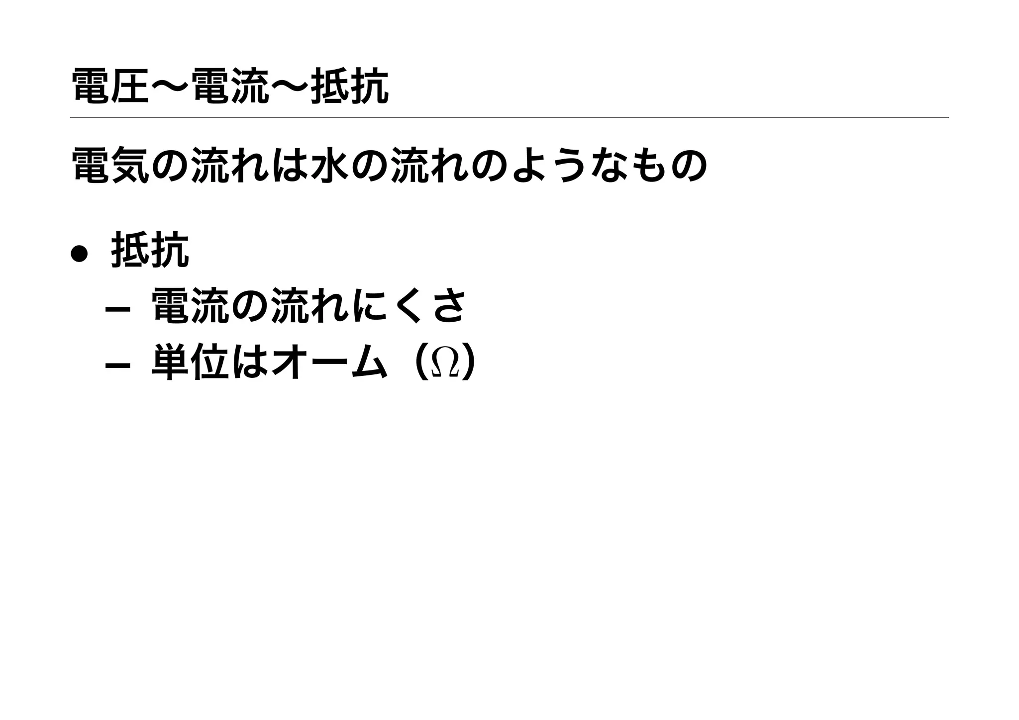電圧∼電流∼抵抗
電気の流れは水の流れのようなもの
• 抵抗
– 電流の流れにくさ
– 単位はオーム（Ω）
 