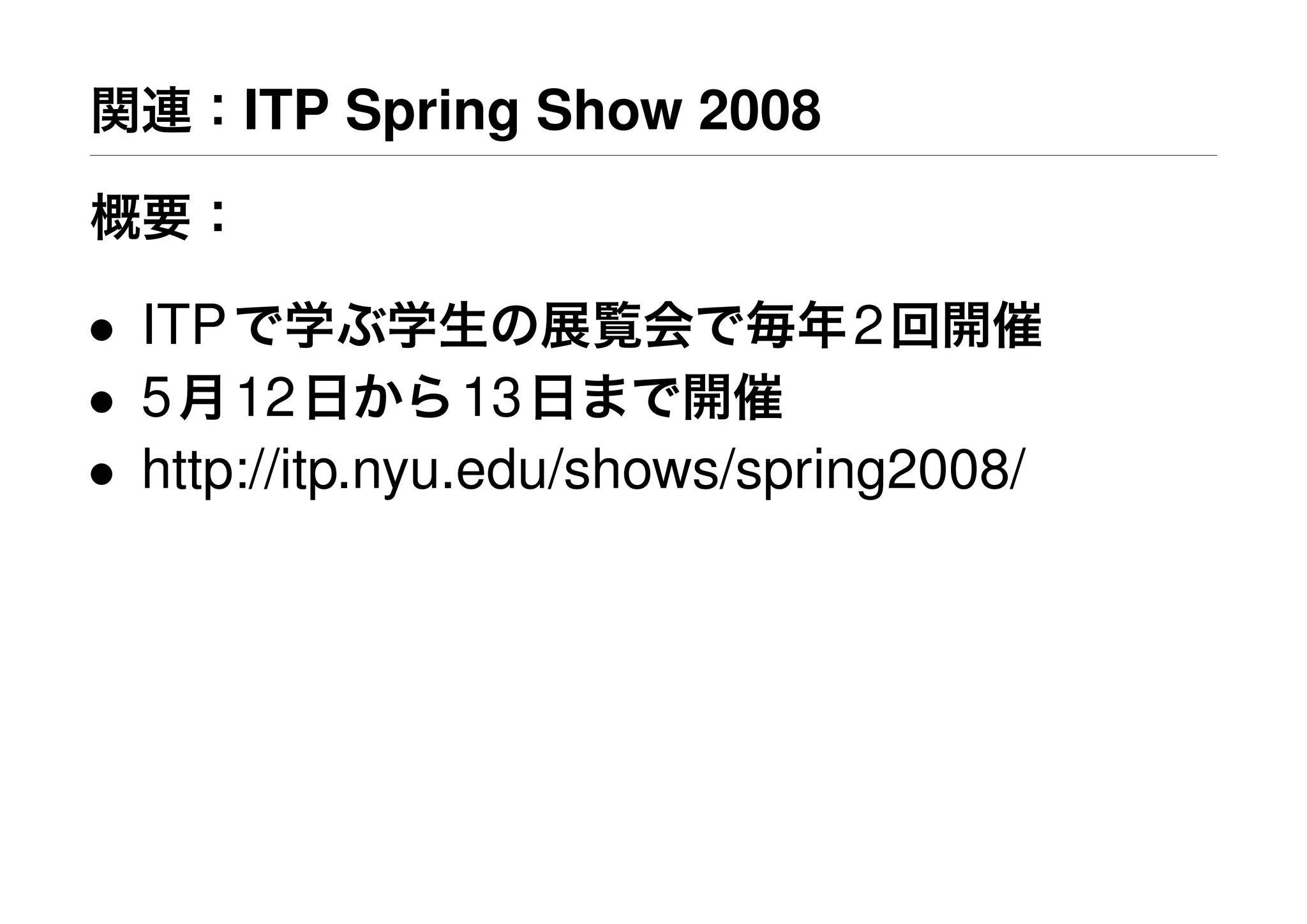 関連：ITP Spring Show 2008
概要：
• ITPで学ぶ学生の展覧会で毎年2回開催
• 5月12日から13日まで開催
• http://itp.nyu.edu/shows/spring2008/
 