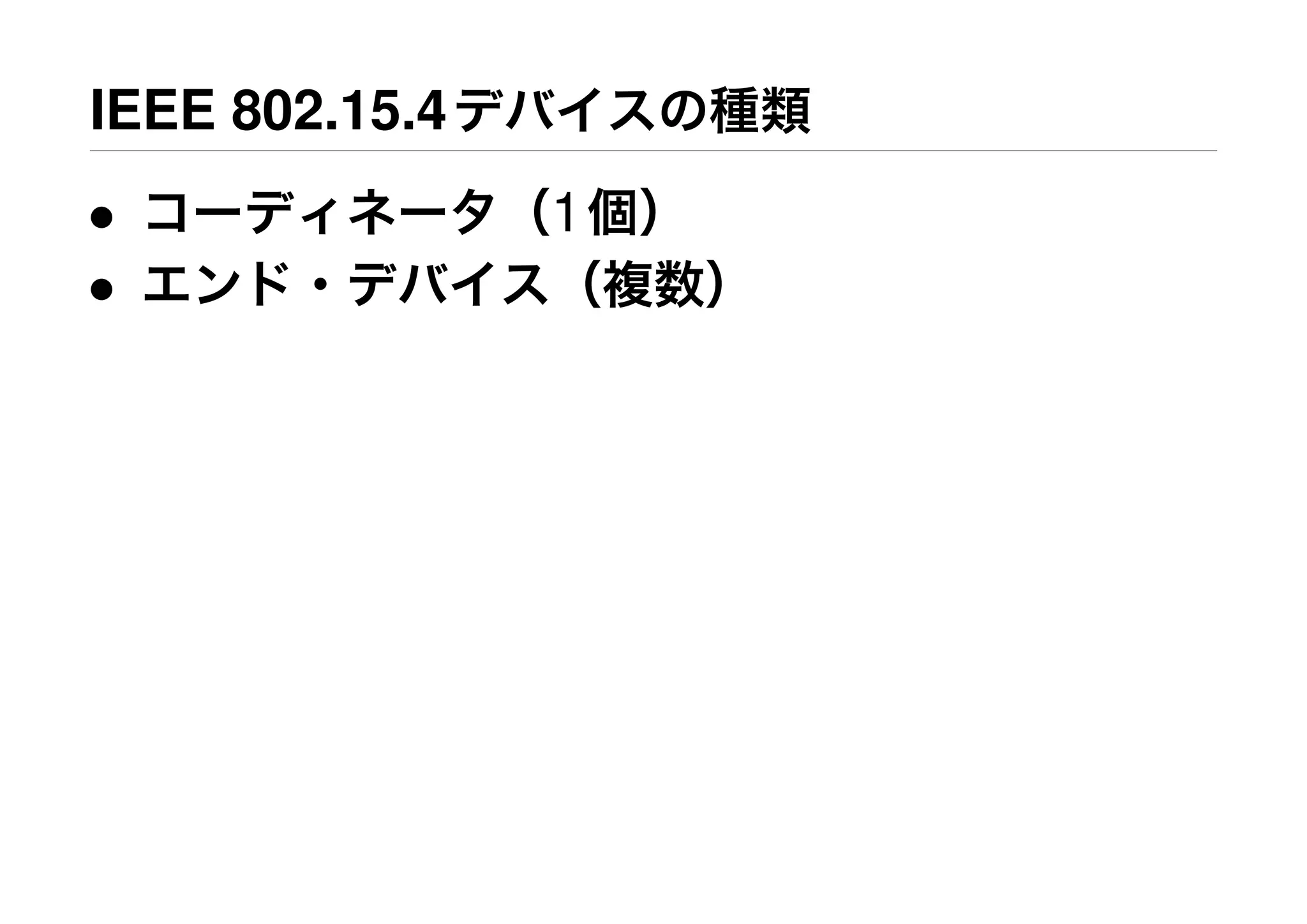 IEEE 802.15.4デバイスの種類
• コーディネータ（1個）
• エンド・デバイス（複数）
 