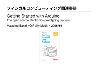 フィジカルコンピューティング関連書籍
Getting Started with Arduino
The open source electronics prototyping platform
Massimo Banzi（O’Reilly Media・2008年）
 