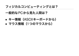 フィジカルコンピューティングとは？
一般的なPCから見た人間は？
• キー情報（ASCIIキーボードから）
• マウス情報（1つのマウスから）
 