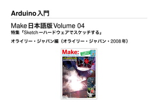 Arduino入門
Make日本語版Volume 04
特集「Sketchーハードウェアでスケッチする」
オライリー・ジャパン編（オライリー・ジャパン・2008年）
 