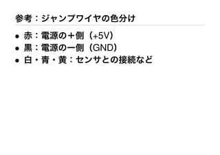 参考：ジャンプワイヤの色分け
• 赤：電源の＋側（+5V）
• 黒：電源のー側（GND）
• 白・青・黄：センサとの接続など
 