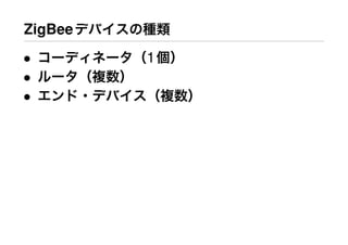 ZigBeeデバイスの種類
• コーディネータ（1個）
• ルータ（複数）
• エンド・デバイス（複数）
 