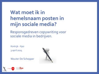 Wat moet ik in
hemelsnaam posten in
mijn sociale media?
Responsgedreven copywriting voor
sociale media in bedrijven.
Kortrijk - Xpo
3 april 2014
Wouter De Schepper
 