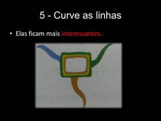 5 - Curve as linhas
• Elas ficam mais interessantes.
 