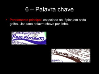 6 – Palavra chave
• Pensamento principal, associada ao tópico em cada
galho. Use uma palavra chave por linha.
 