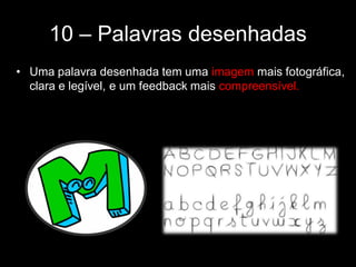 10 – Palavras desenhadas
• Uma palavra desenhada tem uma imagem mais fotográfica,
clara e legível, e um feedback mais compreensível.
 