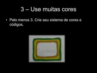 3 – Use muitas cores
• Pelo menos 3. Crie seu sistema de cores e
códigos.
 