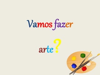 Vamos fazer
arte?
 