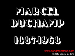 MARCEL
DUCHAMP
((1887-1968)
www.sandrobottene.com
© 2013 Sandro Bottene
 