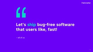 4
Let's ship bug-free software
that users like, fast!
– all of us
Let's ship bug-free software
that users like, fast!
 