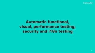 Automatic functional,
visual, performance testing,
security and i18n testing
56
 