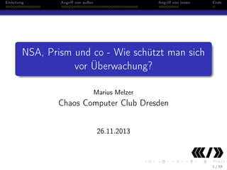 Einleitung

Angriﬀ von außen

Angriﬀ von innen

Ende

NSA, Prism und co - Wie schützt man sich
vor Überwachung?
Marius Melzer

Chaos Computer Club Dresden
26.11.2013

1 / 55

 