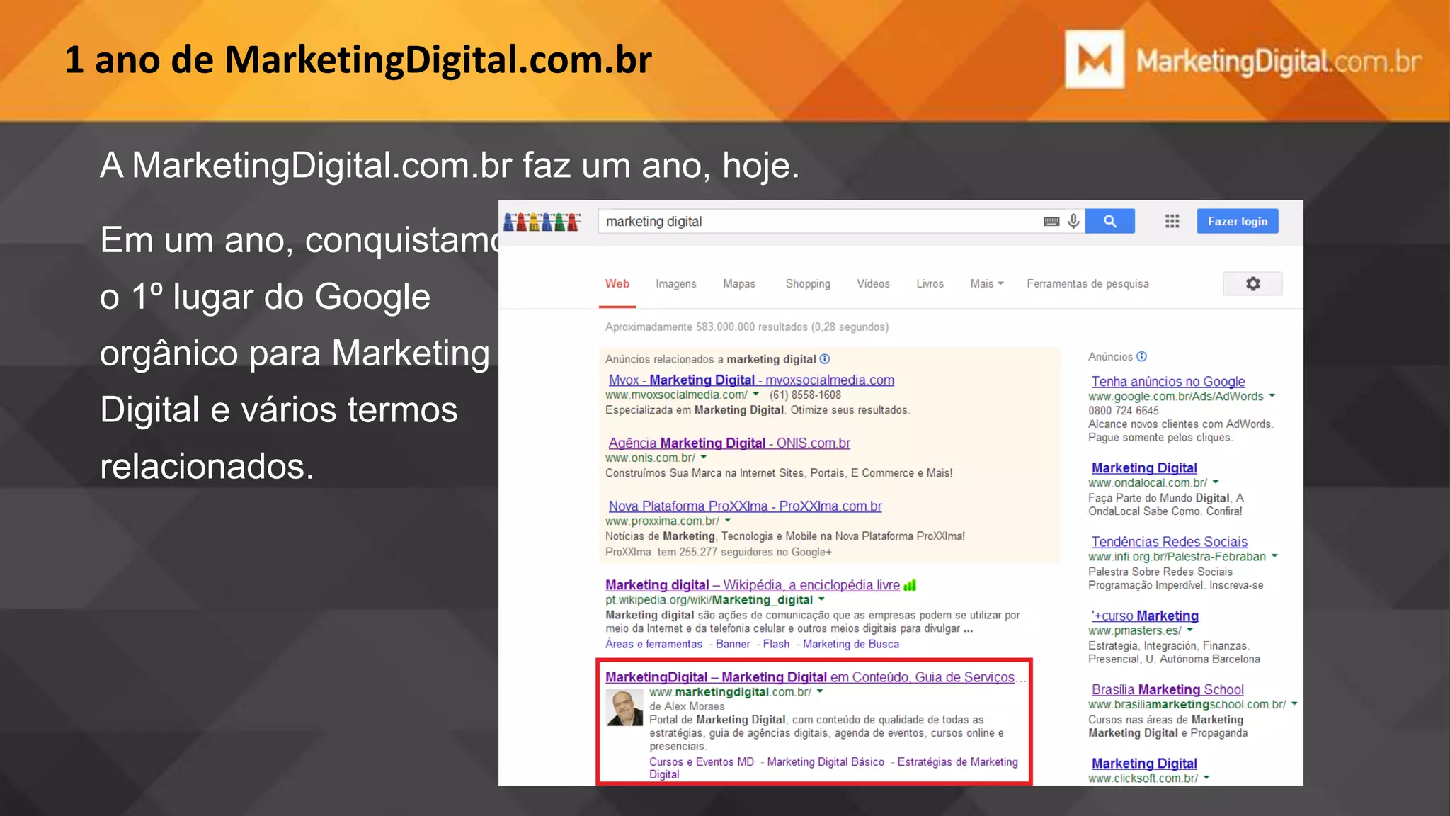 1 ano de MarketingDigital.com.br
A MarketingDigital.com.br faz um ano, hoje.
Em um ano, conquistamos
o 1º lugar do Google
orgânico para Marketing
Digital e vários termos

relacionados.

 