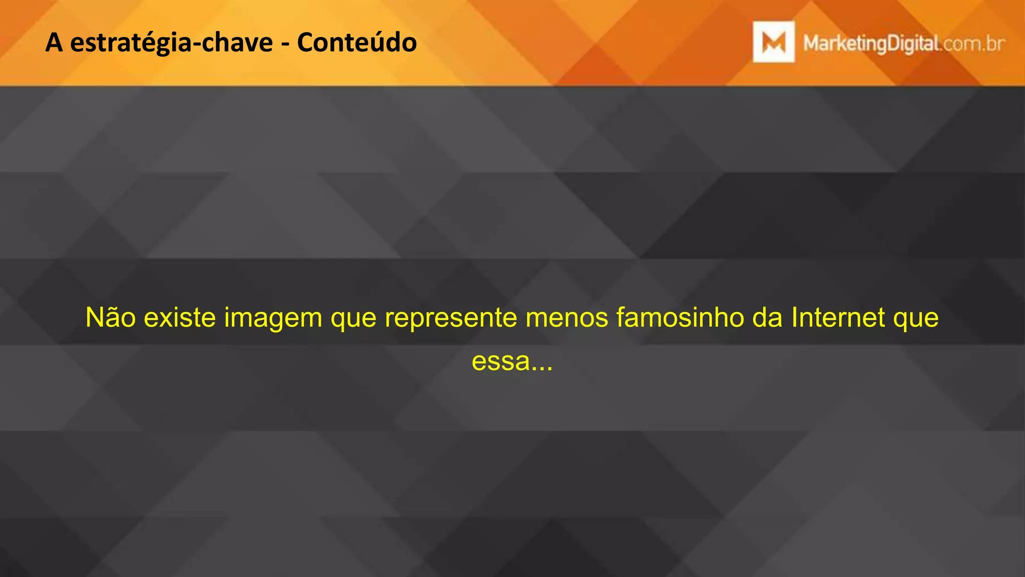 A estratégia-chave - Conteúdo

Não existe imagem que represente menos famosinho da Internet que

essa...

 