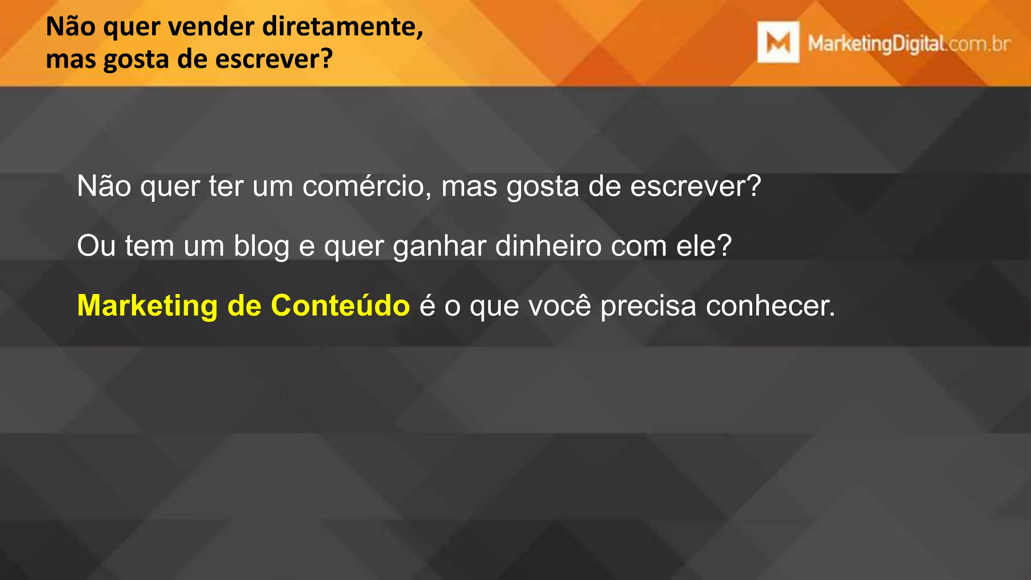 Não quer vender diretamente,
mas gosta de escrever?

Não quer ter um comércio, mas gosta de escrever?
Ou tem um blog e quer ganhar dinheiro com ele?
Marketing de Conteúdo é o que você precisa conhecer.

 