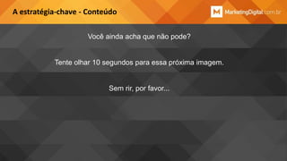 A estratégia-chave - Conteúdo
Você ainda acha que não pode?

Tente olhar 10 segundos para essa próxima imagem.

Sem rir, por favor...

 
