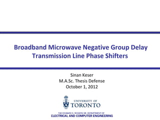 Broadband Microwave Negative Group Delay
     Transmission Line Phase Shifters

                  Sinan Keser
             M.A.Sc. Thesis Defense
                October 1, 2012
 