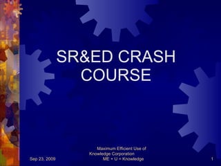 SR&ED CRASH COURSE Sep 23, 2009 Maximum Efficient Use of Knowledge Corporation  ME + U = Knowledge 