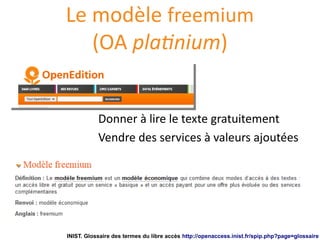 Le modèle freemium
(OA platinium)
Donner à lire le texte gratuitement
Vendre des services à valeurs ajoutées
INIST. Glossaire des termes du libre accès http://openaccess.inist.fr/spip.php?page=glossaire
 