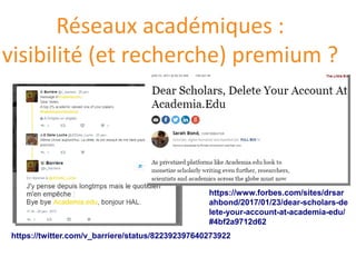 Réseaux académiques :
visibilité (et recherche) premium ?
https://twitter.com/v_barriere/status/822392397640273922
https://www.forbes.com/sites/drsar
ahbond/2017/01/23/dear-scholars-de
lete-your-account-at-academia-edu/
#4bf2a9712d62
 