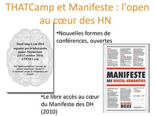 THATCamp et Manifeste : l'open
au cœur des HN
●
Nouvelles formes de
conférences, ouvertes
●
Le libre accès au cœur
du Manifeste des DH
(2010)
 