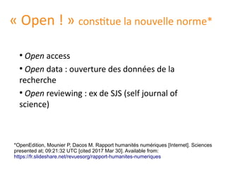 « Open ! » constitue la nouvelle norme*
●
Open access
●
Open data : ouverture des données de la
recherche
●
Open reviewing...
