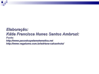 Elaboração:
Kátia Francisca Nunes Santos Ambrozi:
Fonte:
http://www.passeiospelamatematica.net
http://www.vagalume.com.br/adriana-calcanhoto/
 